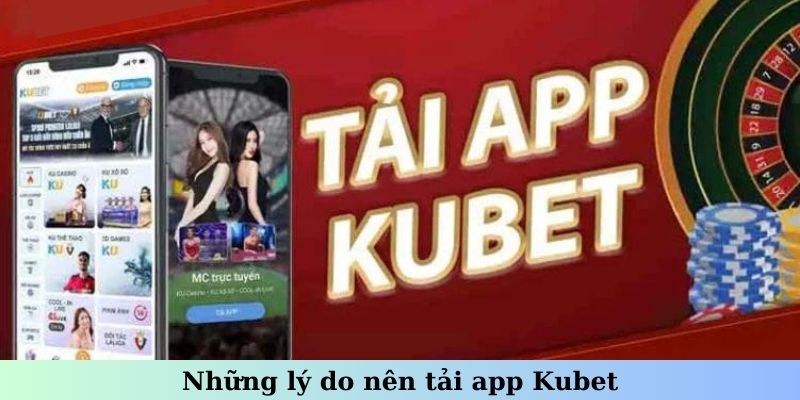 Những lý do nên tải app Kubet